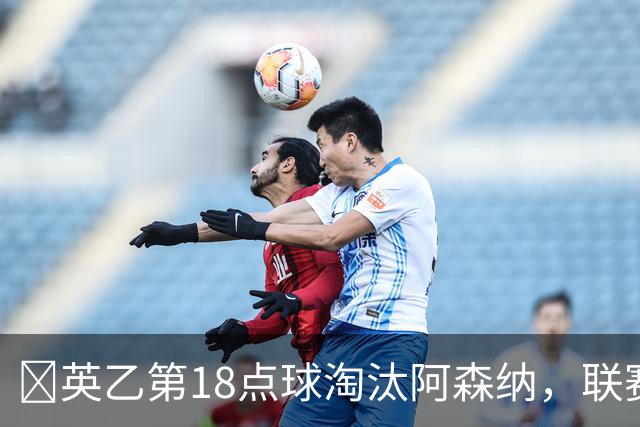 ​英乙第18点球淘汰阿森纳，联赛杯巨人杀手有多罕见？