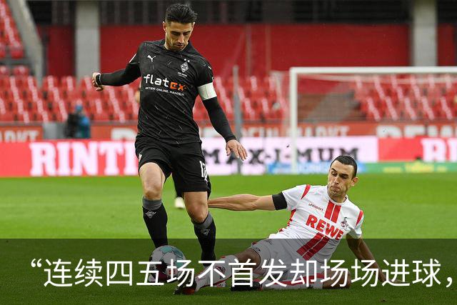“连续四五场不首发却场场进球，这让我恼火”
