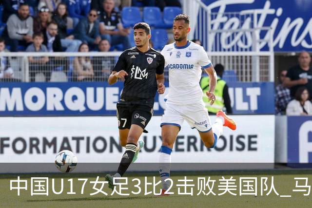 中国U17女足3比2击败美国队 马晓旭：球队太争气了！