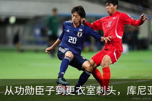 从功勋臣子到更衣室刺头，库尼亚与卡里克的决裂之路