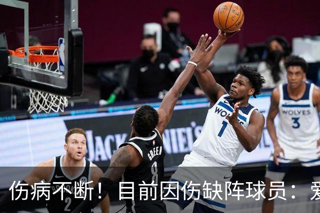 伤病不断！目前因伤缺阵球员：爱德华兹、杰威、伦纳德等