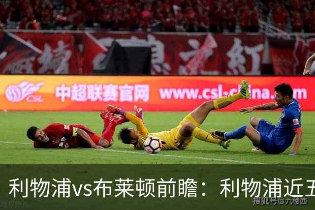 利物浦vs布莱顿前瞻：利物浦近五个英超主场4平1负，海鸥状态火热