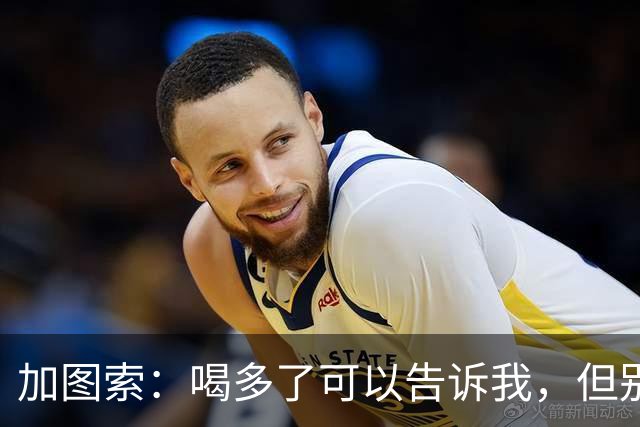 加图索：喝多了可以告诉我，但别毁了我的训练课
