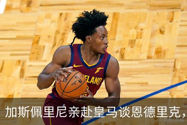 加斯佩里尼亲赴皇马谈恩德里克，穆里尼奥反对放人
