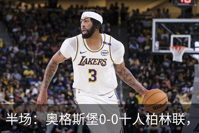 半场：奥格斯堡0-0十人柏林联，乌多凯染红，法比安-里德造险