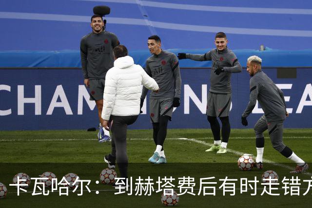 卡瓦哈尔：到赫塔费后有时走错方向，送完孩子就开去皇马基地