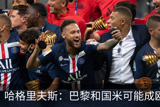 哈格里夫斯：巴黎&国米可能成欧冠黑马