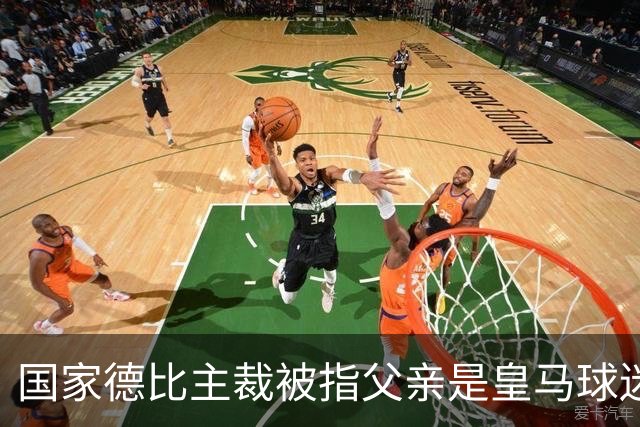 国家德比主裁被指父亲是皇马球迷会创始人，曾给皇马争议点球