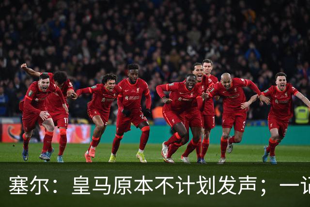 塞尔：皇马原本不计划发声；一记者称不理解姆巴佩事件造成严重后果