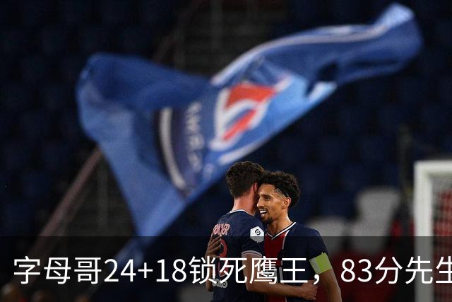 字母哥24+18锁死鹰王，83分先生触底反弹，热火大胜老鹰夺首胜