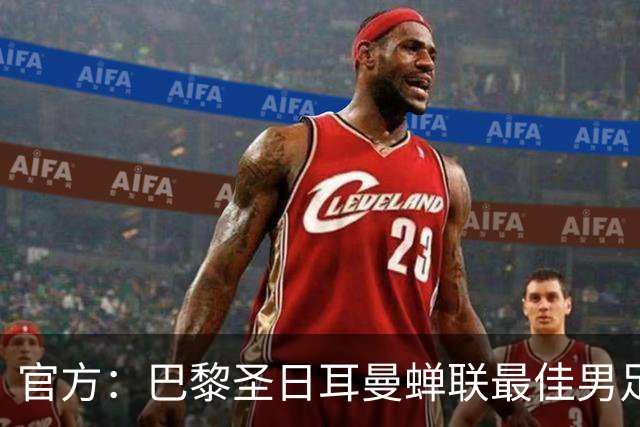 官方：巴黎圣日耳曼蝉联最佳男足俱乐部奖，上赛季卫冕欧冠