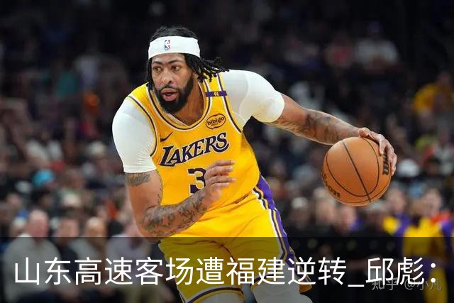 山东高速客场遭福建逆转 邱彪：今天我们是“羊”的团队