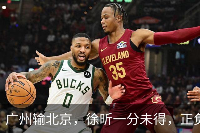 广州输北京，徐昕一分未得，正负值全队最低，早知留在广东队多好