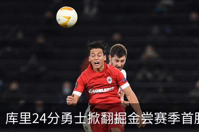 库里24分勇士掀翻掘金尝赛季首胜，伦德伯格31+12+6约基奇19+11