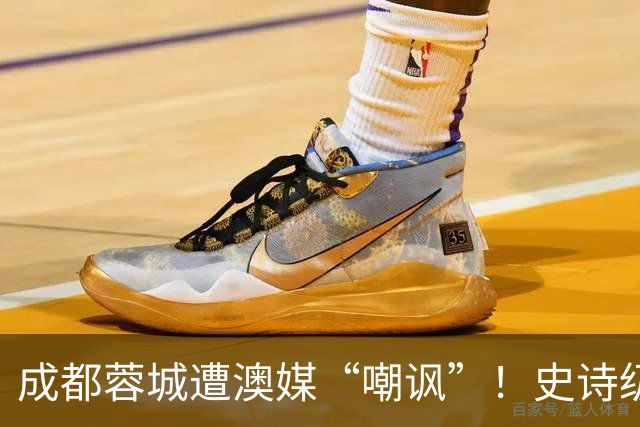 成都蓉城遭澳媒“嘲讽”！史诗级争冠崩盘，球迷举动或成不祥预兆