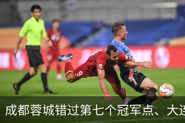 成都蓉城错过第七个冠军点、大连英博会成黑马？中超夺冠悬念延续到最后一轮