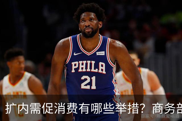 扩内需促消费有哪些举措？商务部：推动商品消费扩容升级、持续扩大服务消费、梯次释放不同区域消费潜力