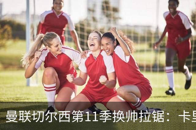 曼联切尔西第11季换帅拉锯：卡里克阿隆索生死局