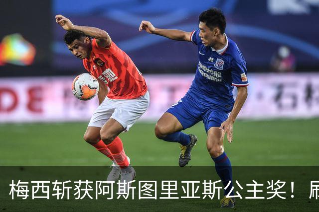 梅西斩获阿斯图里亚斯公主奖！刷新足坛历史，成首位单人获奖球员
