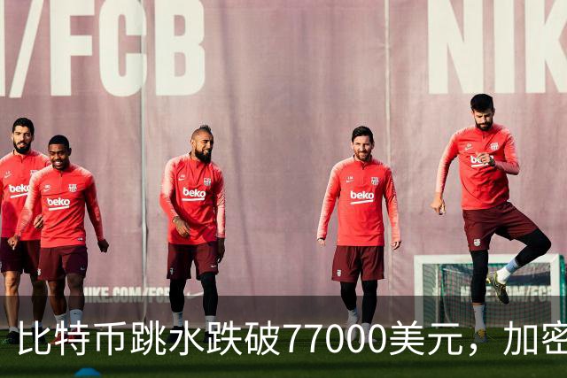 比特币跳水跌破77000美元，加密货币超24万人爆仓