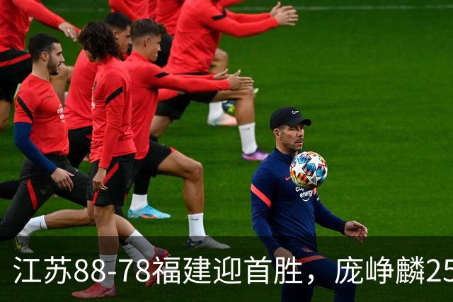江苏88-78福建迎首胜，庞峥麟25+7，邹阳20+7，杨曦皓17分
