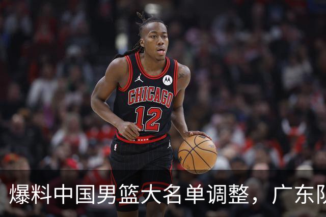 爆料中国男篮大名单调整，广东队三国手只留一人，张镇麟引发争议