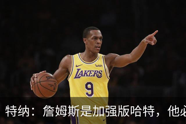 特纳：詹姆斯是加强版哈特，他必将统治比赛