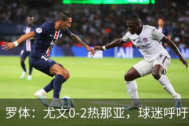 罗体：尤文0-2热那亚，球迷呼吁孔蒂回归