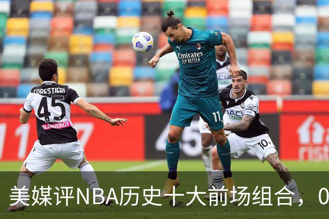 美媒评NBA历史十大前场组合，01湖人第9，96公牛第4，第1无悬念
