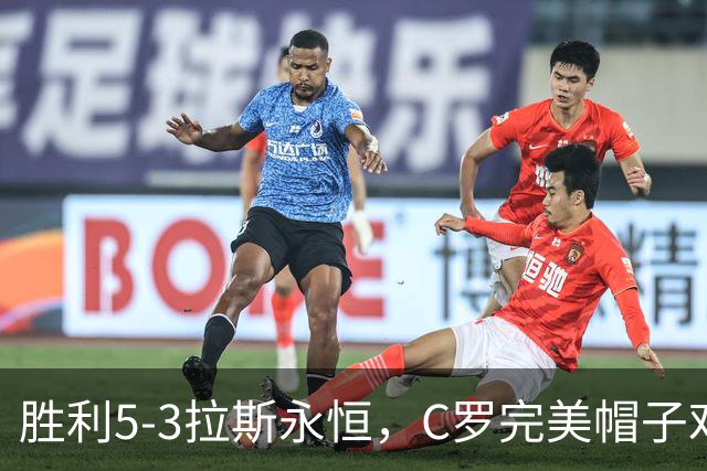胜利5-3拉斯永恒，C罗完美帽子戏法，马内传射，菲利克斯助攻大四喜