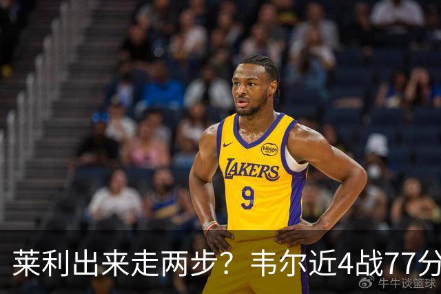 莱利出来走两步？韦尔近4战77分钟53分43板 热巴132分钟47分29板