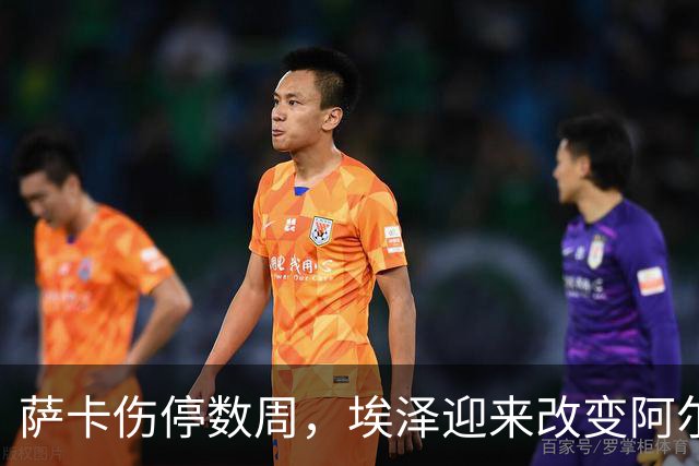 萨卡伤停数周，埃泽迎来改变阿尔特塔计划的窗口