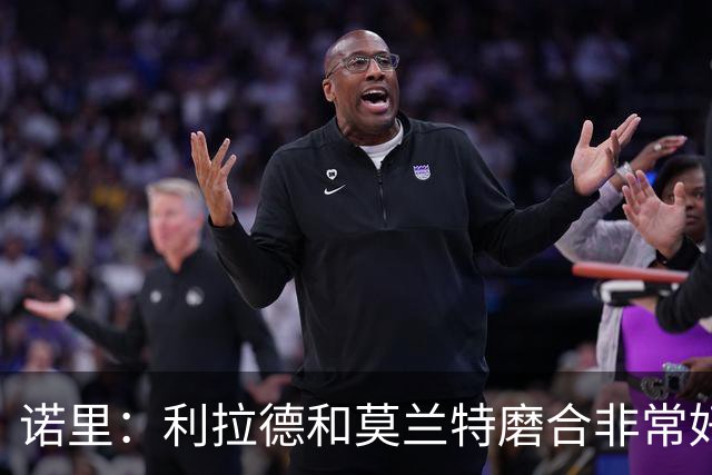 诺里：利拉德和莫兰特磨合非常好，两人出场时间基本错开