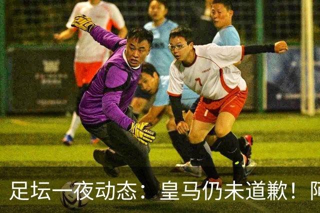 足坛一夜动态：皇马仍未道歉！阿森纳爆冷输英乙队 亚马尔父亲打人
