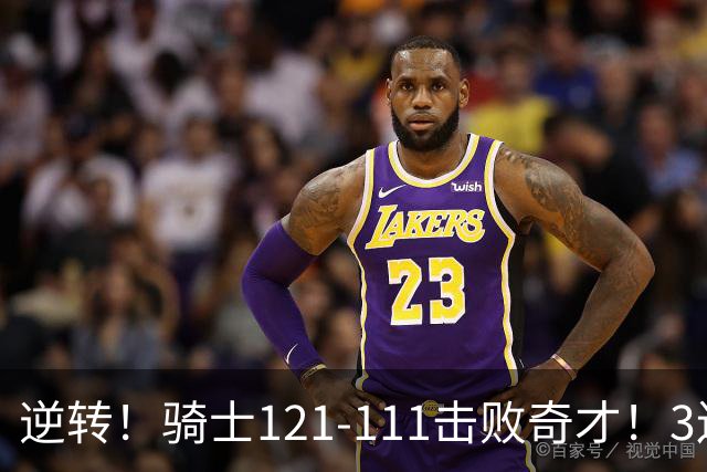 逆转！骑士121-111击败奇才！3连胜，此战看到5个事实：4年8200万签沃特森很值得