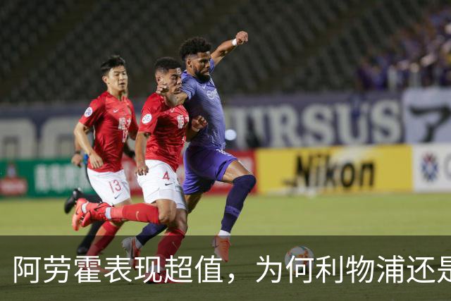 阿劳霍表现超值，为何利物浦还是不愿花5500万买断他？