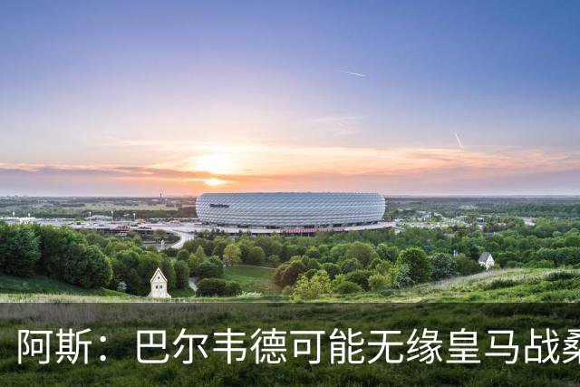 阿斯：巴尔韦德可能无缘皇马战桑坦德