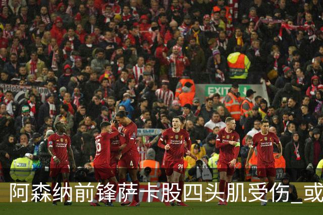 阿森纳前锋萨卡股四头肌受伤 或将缺阵至少六周