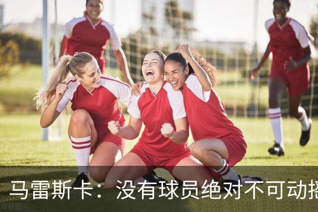 马雷斯卡：没有球员绝对不可动摇；目前是多纳鲁马加另外十人