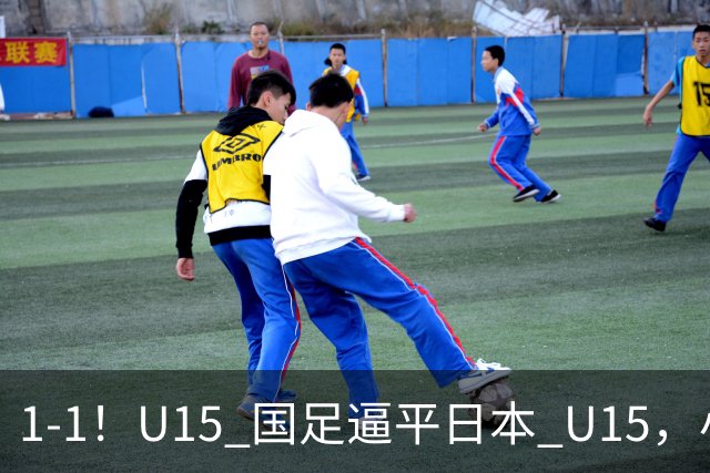 1-1！U15 国足逼平日本 U15，小将远射扳平，连续两场不败