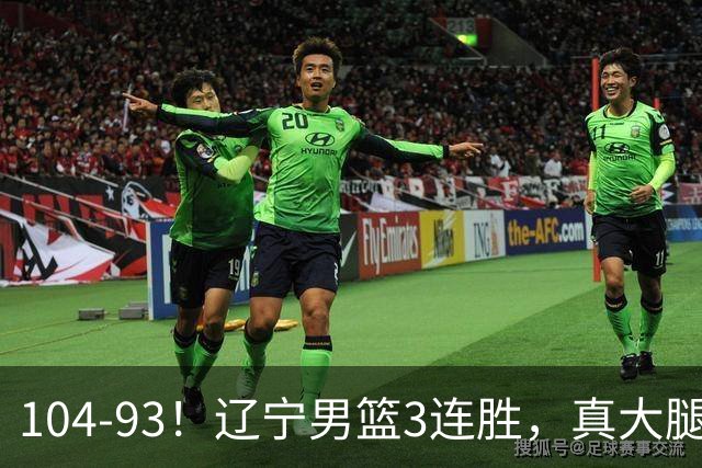 104-93！辽宁男篮3连胜，真大腿诞生，艰难击败四川，大将伤退