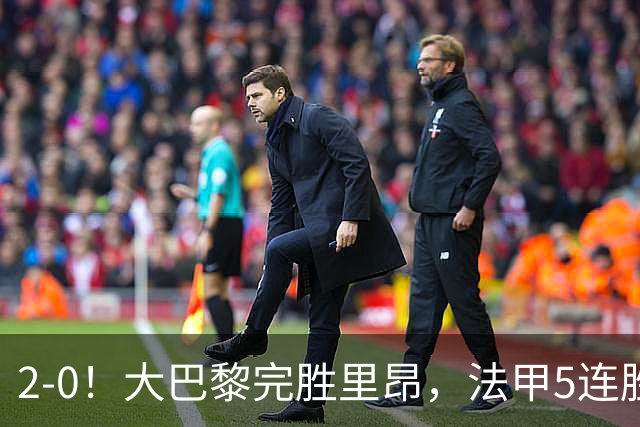 2-0！大巴黎完胜里昂，法甲5连胜+首次登顶，金球奖最佳俱乐部