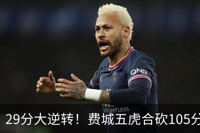 29分大逆转！费城五虎合砍105分，詹姆斯得分不足20