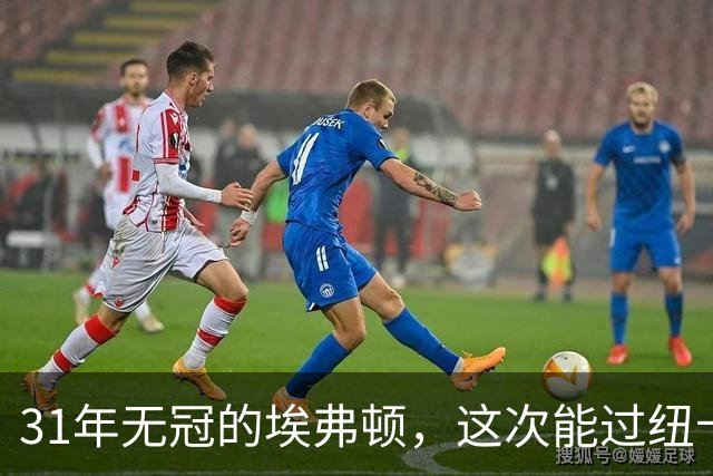 31年无冠的埃弗顿，这次能过纽卡这关吗？