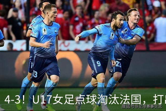 4-3！U17女足点球淘汰法国，打出“最强一战”，蹲坑防守有成效
