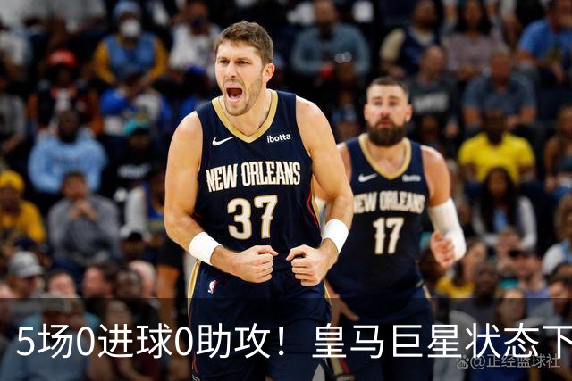 5场0进球0助攻！皇马巨星状态下滑，1.3亿身价遭质疑，穆帅太失落