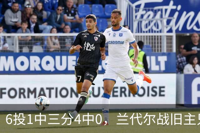 6投1中三分4中0，兰代尔战旧主只拿2分