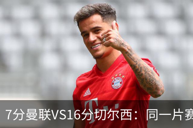 7分曼联VS16分切尔西：同一片赛场，两个平行宇宙的悲喜不相通