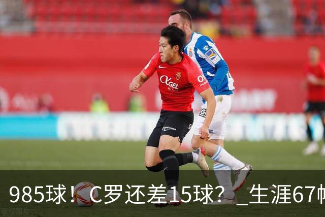 985球！C罗还差15球？ 生涯67帽+第11次完美帽子戏法