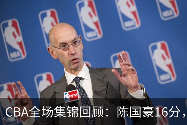 CBA全场集锦回顾：陈国豪16分，广州大胜南京